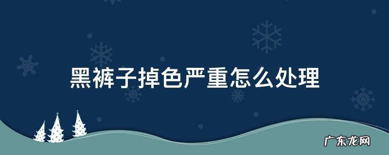 黑裤子掉色严重怎么处理 黑色裤子严重掉色怎样处理