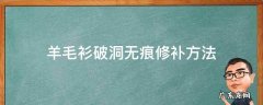 羊毛衫破洞无痕修补方法羊毛衫袖12长了怎么办 羊毛衫破洞无痕修补方法