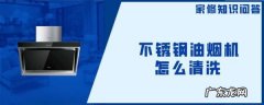 怎么样清洗抽油烟机不锈钢,不锈钢油烟机怎么清洗油污