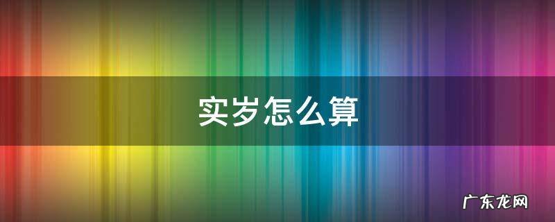 实岁怎么算 实岁怎么算的