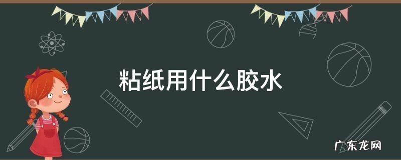 粘纸用什么胶水 墙上粘纸用什么胶水