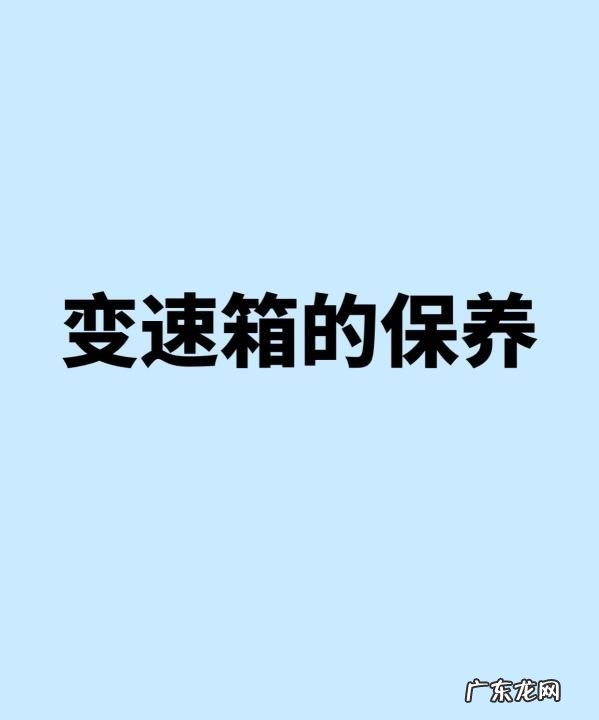 福特领界变速箱需要怎么保养,变速箱的保养方法