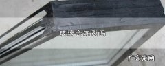 冬天窗户玻璃会冻裂,玻璃会冻裂开