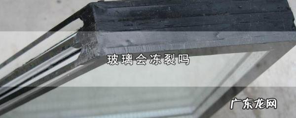 冬天窗户玻璃会冻裂,玻璃会冻裂开