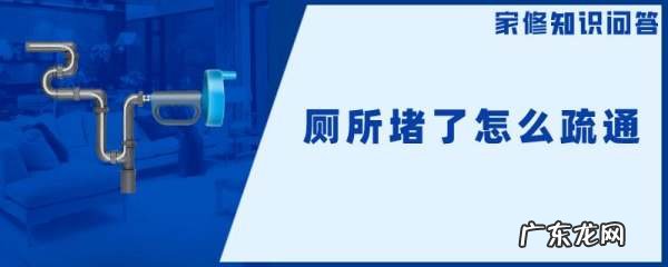 厕所下水道堵塞怎么疏通,厕所堵了怎么疏通