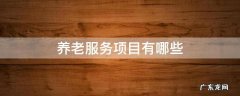 养老服务项目有哪些 养老服务包括哪些服务项目