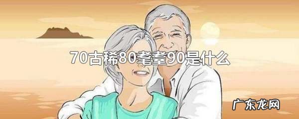 70古稀80 90 00是什么,60花甲70古稀80叫什么90叫什么00