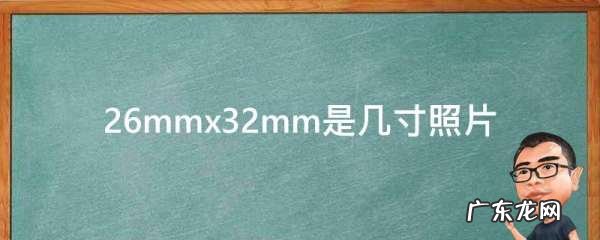 32mm×26mm照片是多大,26mm宽×32mm高是几寸照片