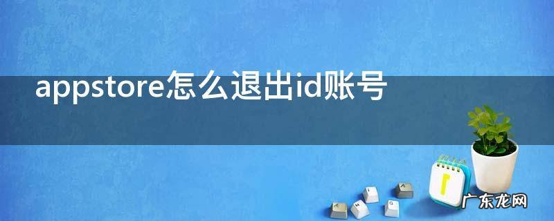 appstore怎么退出id账号日文版 appstore怎么退出id账号