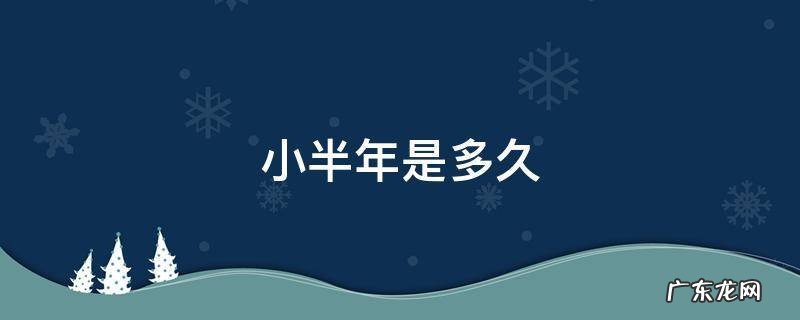 小半年是多久? 小半年是多久