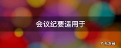 会议纪要适用于 会议纪要适用于什么