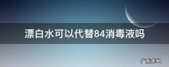 84漂白液能消毒吗 漂白水可以代替84消毒液吗