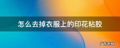 怎么去掉衣服上的印花粘胶 怎样去掉衣服上的粘胶印花
