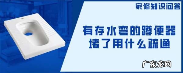 存水弯堵塞如何疏通,带存水弯的蹲便器堵了怎么办