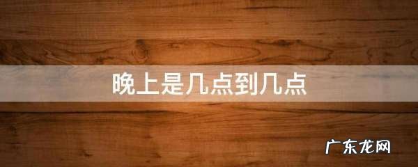 晚上是几点到几点,晚上是指几点到几点夏天