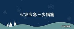 火灾应对措施三要 火灾应急三步措施