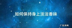 怎么样让身体保持淡淡香味 如何保持身上淡淡香味