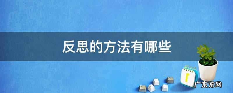 反思的方法有哪些六年级下册道德与法治 反思的方法有哪些