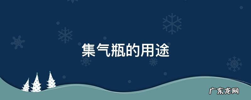 集气瓶的用途和使用注意点 集气瓶的用途