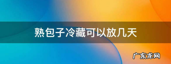 包子冷藏可以放多久,熟包子冷藏可以放5天