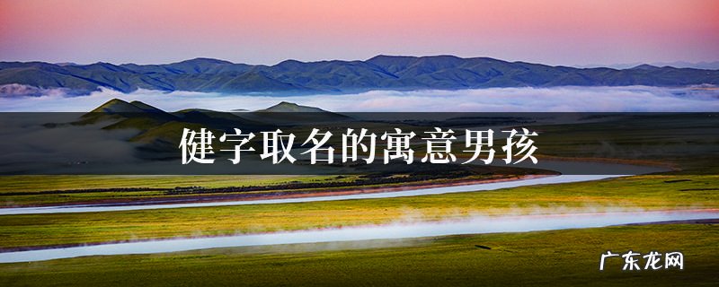 建在名字中的寓意,带建字的美好寓意