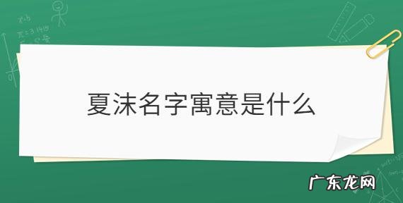 可夏名字的寓意,夏字取名的寓意和含义