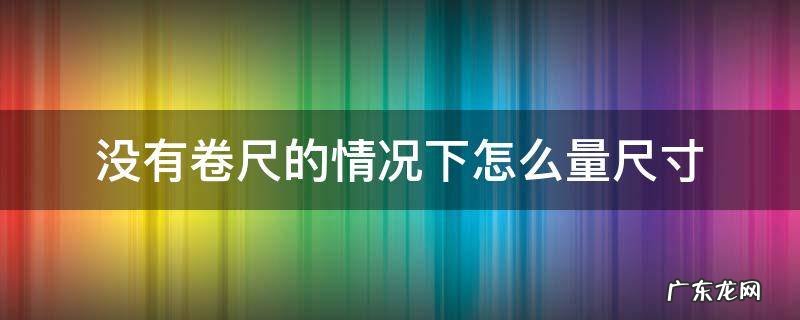 没有卷尺怎么量尺寸? 没有卷尺的情况下怎么量尺寸