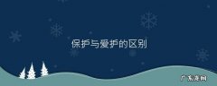 保护和爱护的区别,男人会爱护你什么意思