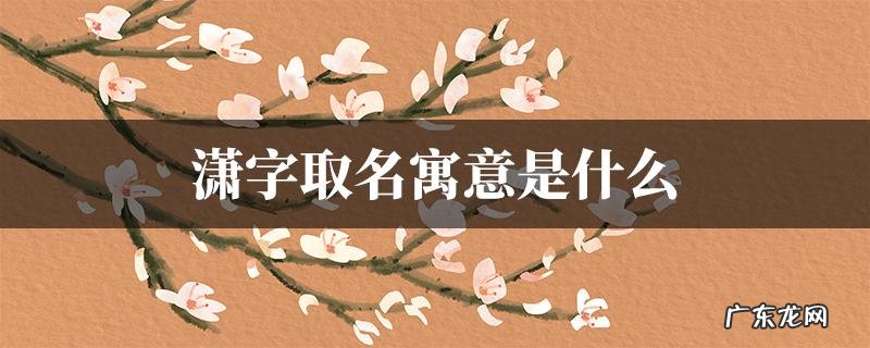 宇潇名字的寓意,202属牛男孩最吉利的名字是什么