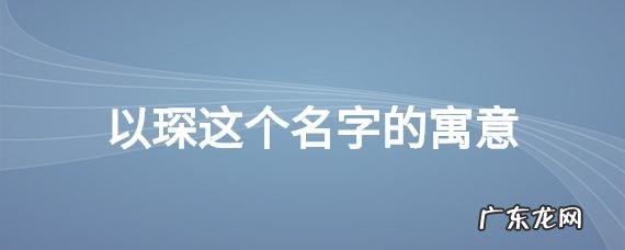 睿琛名字的寓意,琛用做男孩名的意思 带琛字的男孩名字有哪些
