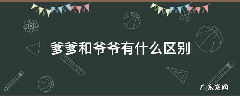 爹爹与爷爷的区别 爹爹和爷爷有什么区别