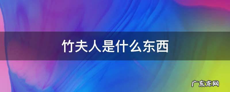 竹夫人是什么东西 竹夫人是啥