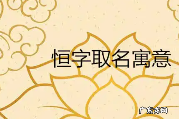 恒用在男孩名寓意,恒字取名的寓意