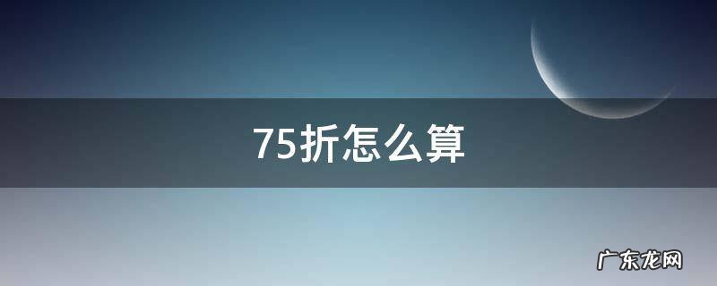 75折怎么算 高铁75折怎么算