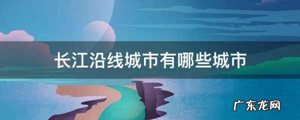 长江路过的城市有哪些,长江沿线城市有哪些城市地图