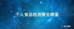 个人食品检测要去哪里 个人食品检测要去哪里广州