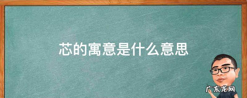 芯的寓意是什么意思 芯字的寓意和象征