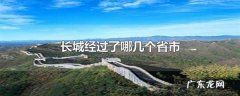 长城跨越几个省市,长城经过了哪几个省市 按顺序来