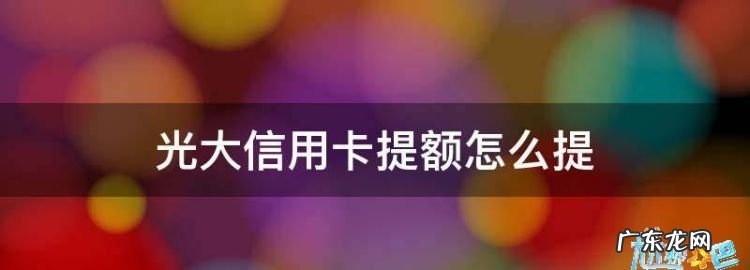 光大信用卡怎么样提升额度,光大信用卡如何提升额度