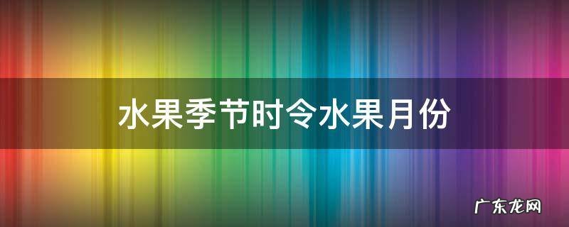 水果季节时令水果表 水果季节时令水果月份