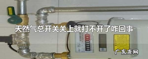 天然气开关怎么打不开,家里天然气阀门关了之后开不开了