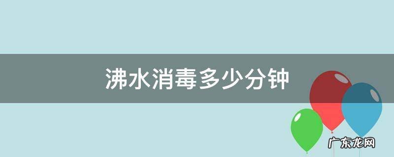 沸水消毒多少分钟 奶瓶沸水消毒多少分钟