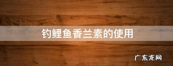 怎么样用香兰素钓鲤鱼,怎样用香兰素钓鲤鱼