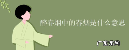 拂堤杨柳醉春烟的醉什么意思,醉春烟的醉指的是什么意思