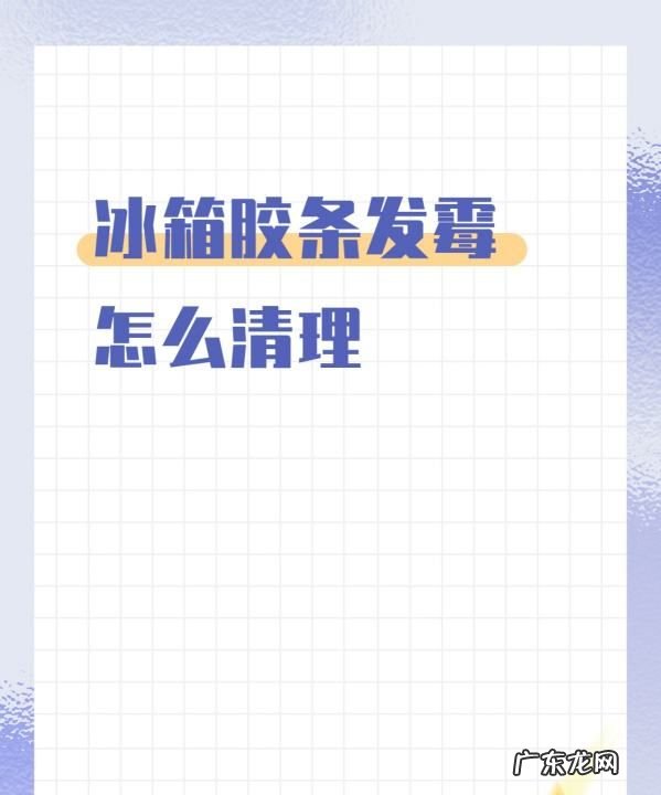 冰箱胶带发霉怎么洗,冰箱胶条发霉怎么办教你一个窍门