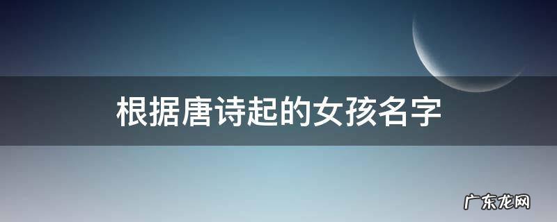 唐诗里好听的女孩名字 根据唐诗起的女孩名字
