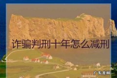 经济诈骗减刑的条件,诈骗犯判刑6年能减刑多少