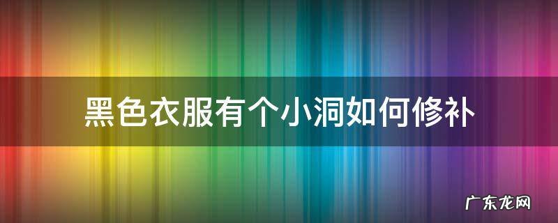 黑色衣服有个小洞如何修补 黑色衣服有个小洞怎么补