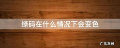 绿码在什么情况下会变色 绿码在什么情况下会变色黄色