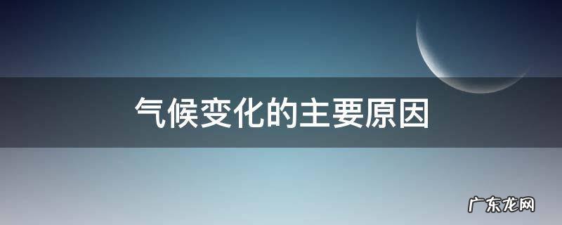 全球气候变化的主要原因 气候变化的主要原因